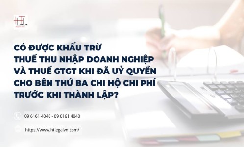 CÓ ĐƯỢC KHẤU TRỪ THUẾ THU NHẬP DOANH NGHIỆP VÀ THUẾ GTGT KHI ĐÃ UỶ QUYỀN CHO BÊN THỨ BA CHI HỘ CHI PHÍ TRƯỚC KHI THÀNH LẬP? (CÔNG TY LUẬT UY TÍN TẠI QUẬN BÌNH THẠNH, QUẬN TÂN BÌNH TP. HỒ CHÍ MINH)